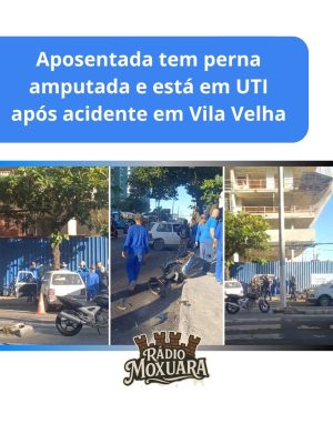 Aposentada tem perna amputada e está em UTI após acidente em Vila Velha